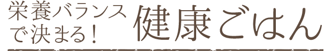 栄養バランスで決まる健康ごはん